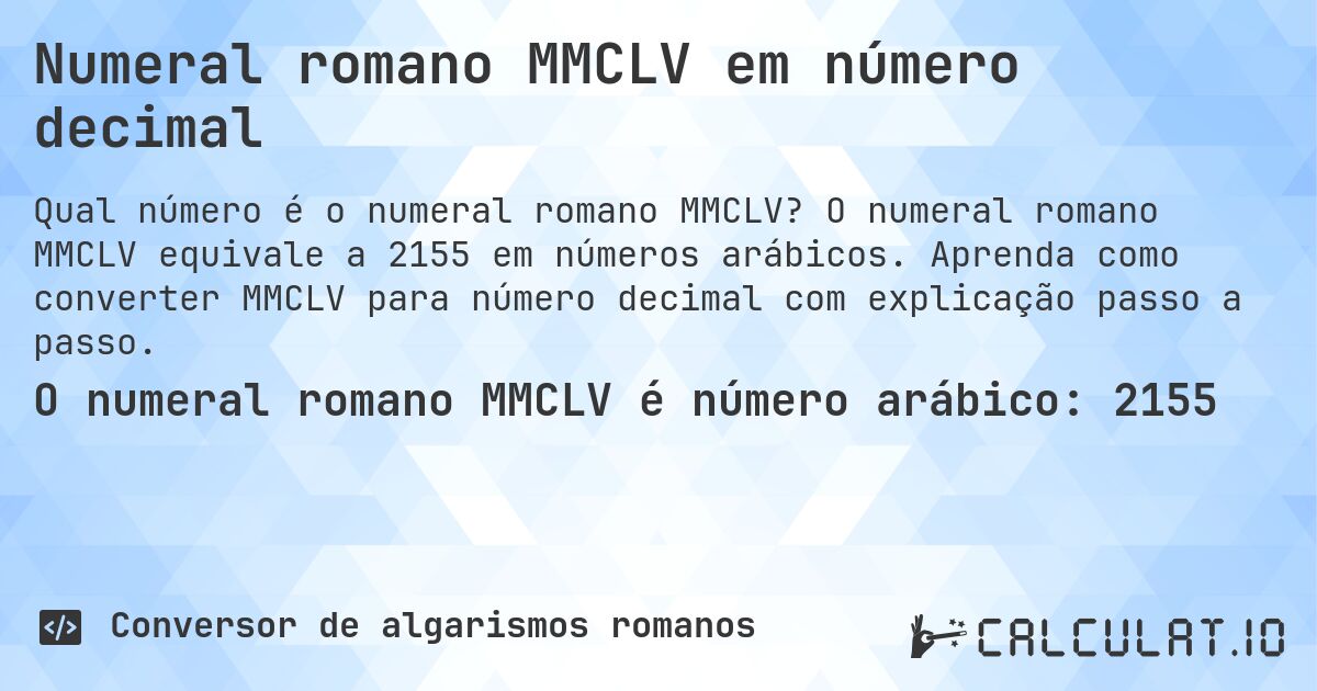 Numeral romano MMCLV em número decimal. O numeral romano MMCLV equivale a 2155 em números arábicos. Aprenda como converter MMCLV para número decimal com explicação passo a passo.