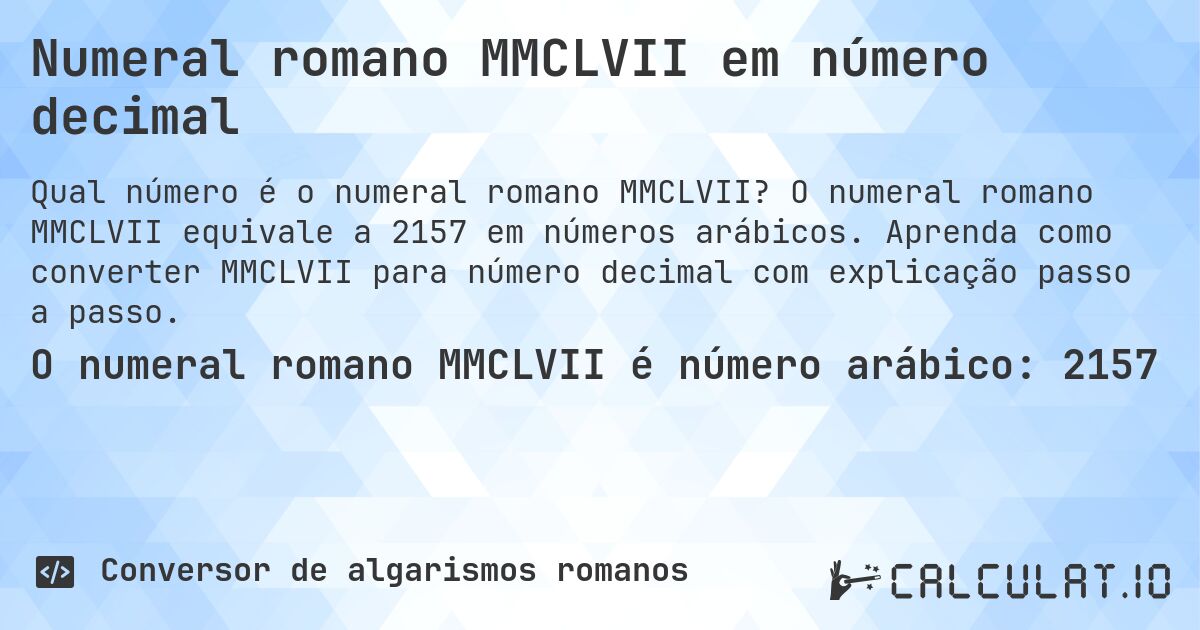 Numeral romano MMCLVII em número decimal. O numeral romano MMCLVII equivale a 2157 em números arábicos. Aprenda como converter MMCLVII para número decimal com explicação passo a passo.