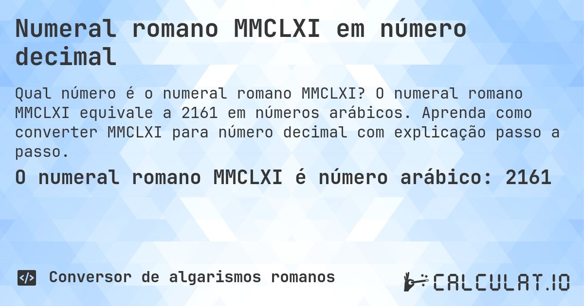 Numeral romano MMCLXI em número decimal. O numeral romano MMCLXI equivale a 2161 em números arábicos. Aprenda como converter MMCLXI para número decimal com explicação passo a passo.