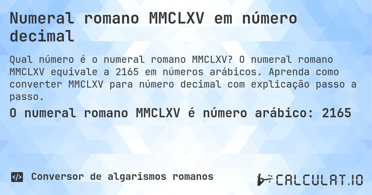 Numeral romano MMCLXV em número decimal. O numeral romano MMCLXV equivale a 2165 em números arábicos. Aprenda como converter MMCLXV para número decimal com explicação passo a passo.