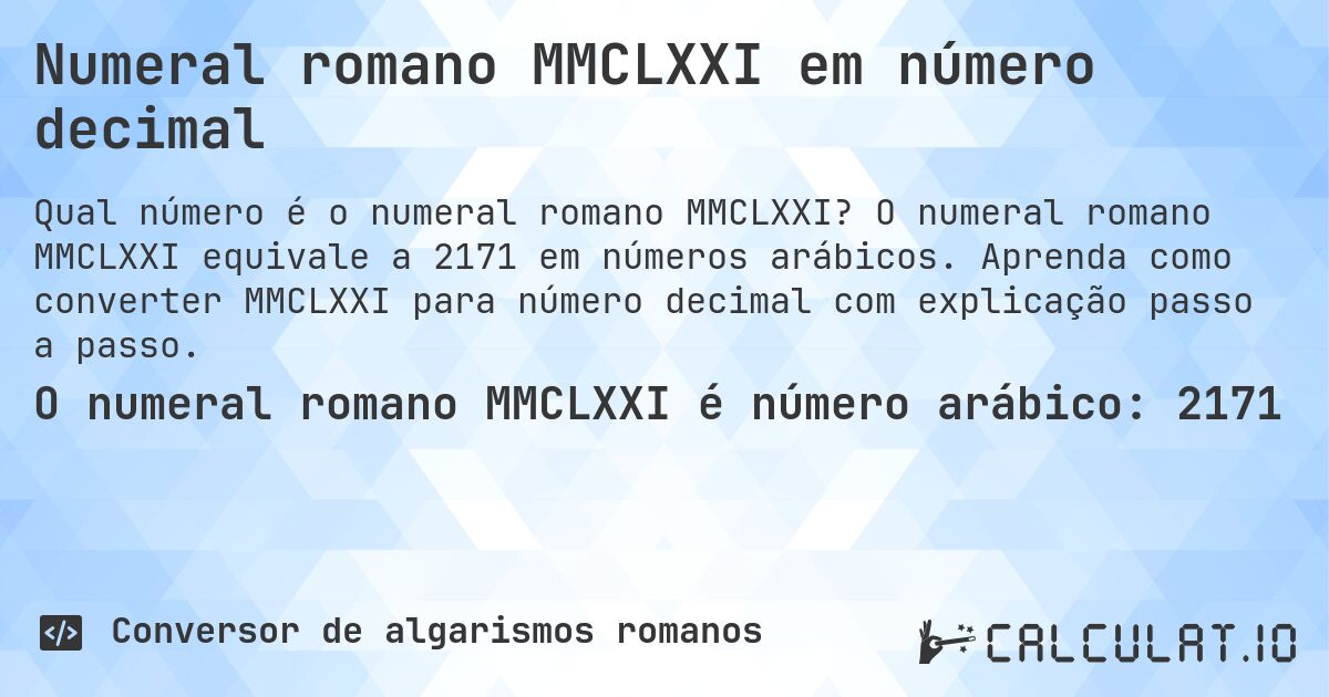 Numeral romano MMCLXXI em número decimal. O numeral romano MMCLXXI equivale a 2171 em números arábicos. Aprenda como converter MMCLXXI para número decimal com explicação passo a passo.