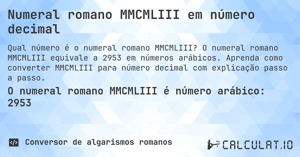 Numeral romano MMCMLIII em número decimal. O numeral romano MMCMLIII equivale a 2953 em números arábicos. Aprenda como converter MMCMLIII para número decimal com explicação passo a passo.
