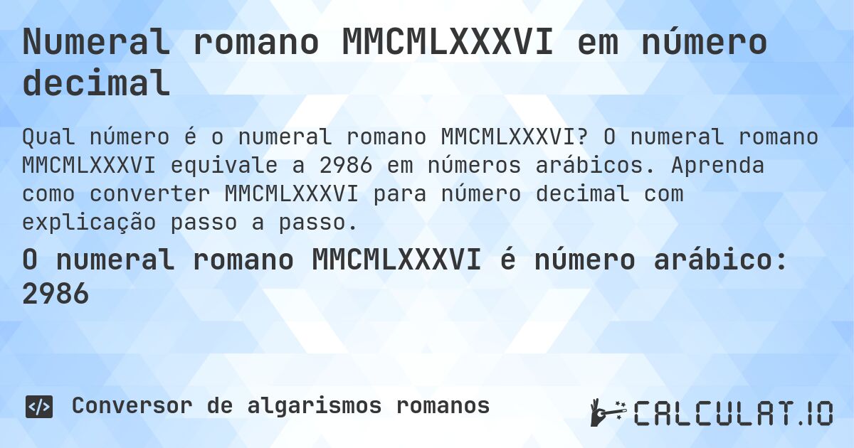 Numeral romano MMCMLXXXVI em número decimal. O numeral romano MMCMLXXXVI equivale a 2986 em números arábicos. Aprenda como converter MMCMLXXXVI para número decimal com explicação passo a passo.