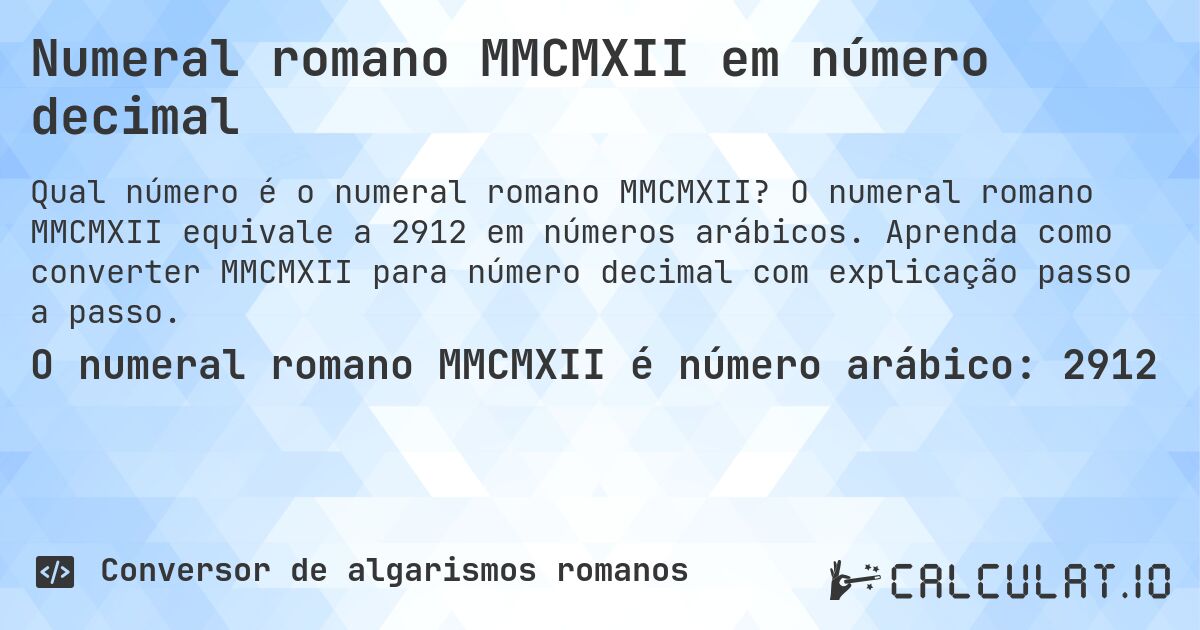 Numeral romano MMCMXII em número decimal. O numeral romano MMCMXII equivale a 2912 em números arábicos. Aprenda como converter MMCMXII para número decimal com explicação passo a passo.
