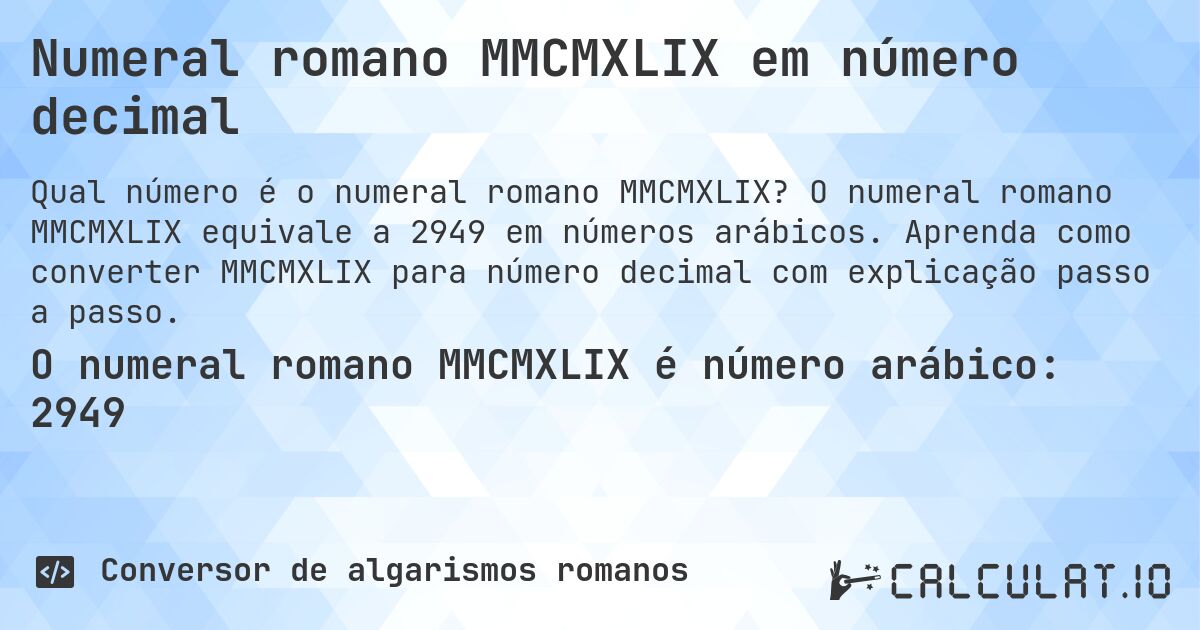 Numeral romano MMCMXLIX em número decimal. O numeral romano MMCMXLIX equivale a 2949 em números arábicos. Aprenda como converter MMCMXLIX para número decimal com explicação passo a passo.