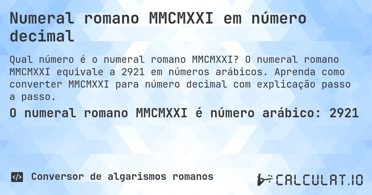 Numeral romano MMCMXXI em número decimal. O numeral romano MMCMXXI equivale a 2921 em números arábicos. Aprenda como converter MMCMXXI para número decimal com explicação passo a passo.