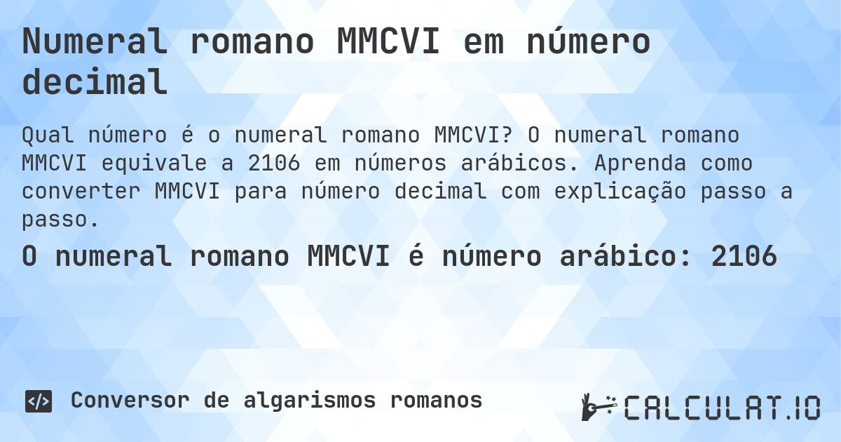 Numeral romano MMCVI em número decimal. O numeral romano MMCVI equivale a 2106 em números arábicos. Aprenda como converter MMCVI para número decimal com explicação passo a passo.