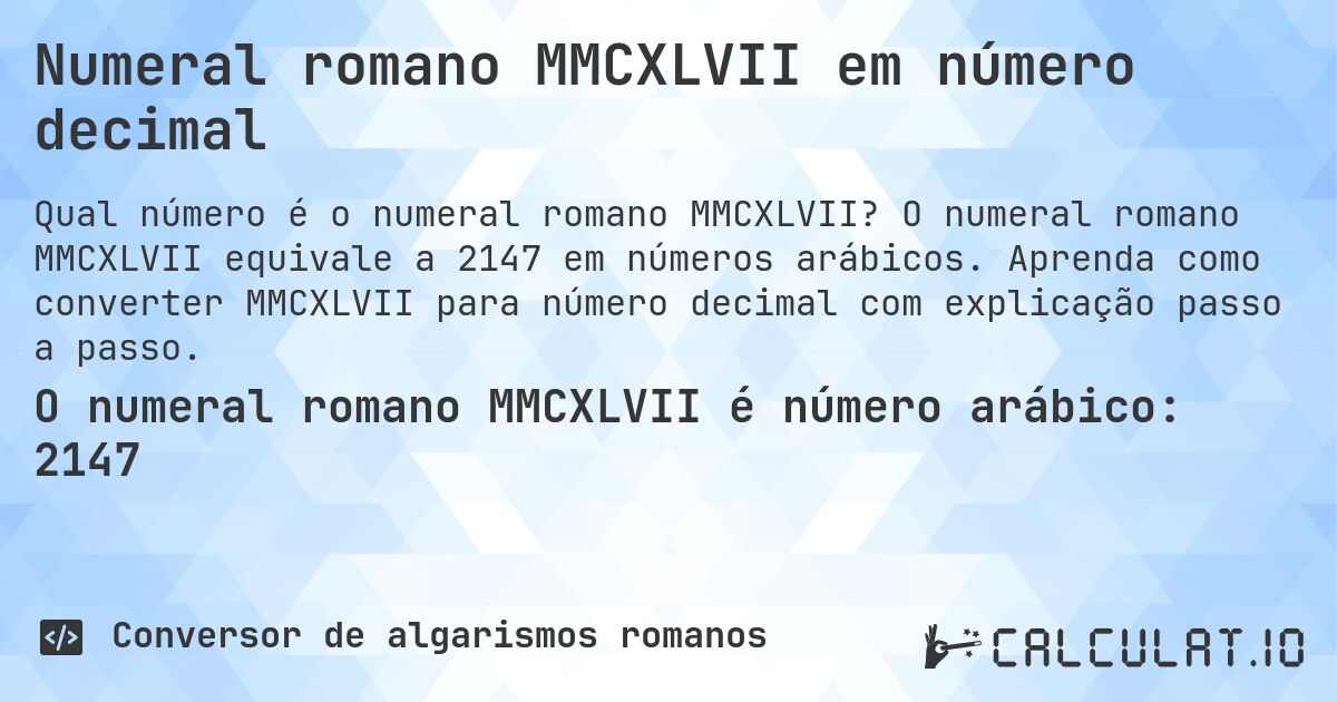 Numeral romano MMCXLVII em número decimal. O numeral romano MMCXLVII equivale a 2147 em números arábicos. Aprenda como converter MMCXLVII para número decimal com explicação passo a passo.