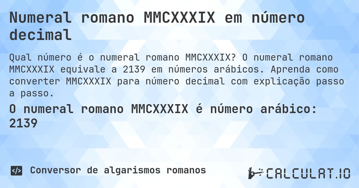 Numeral romano MMCXXXIX em número decimal. O numeral romano MMCXXXIX equivale a 2139 em números arábicos. Aprenda como converter MMCXXXIX para número decimal com explicação passo a passo.