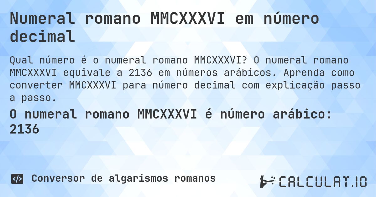 Numeral romano MMCXXXVI em número decimal. O numeral romano MMCXXXVI equivale a 2136 em números arábicos. Aprenda como converter MMCXXXVI para número decimal com explicação passo a passo.