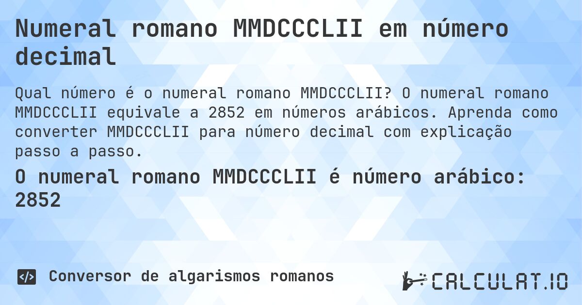 Numeral romano MMDCCCLII em número decimal. O numeral romano MMDCCCLII equivale a 2852 em números arábicos. Aprenda como converter MMDCCCLII para número decimal com explicação passo a passo.