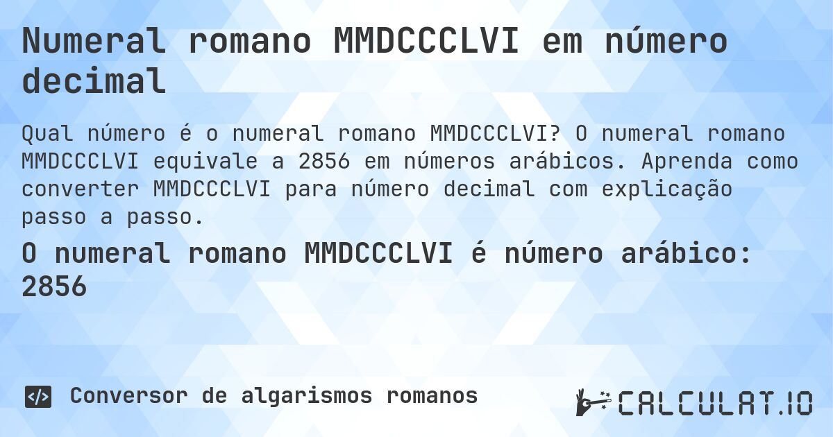 Numeral romano MMDCCCLVI em número decimal. O numeral romano MMDCCCLVI equivale a 2856 em números arábicos. Aprenda como converter MMDCCCLVI para número decimal com explicação passo a passo.