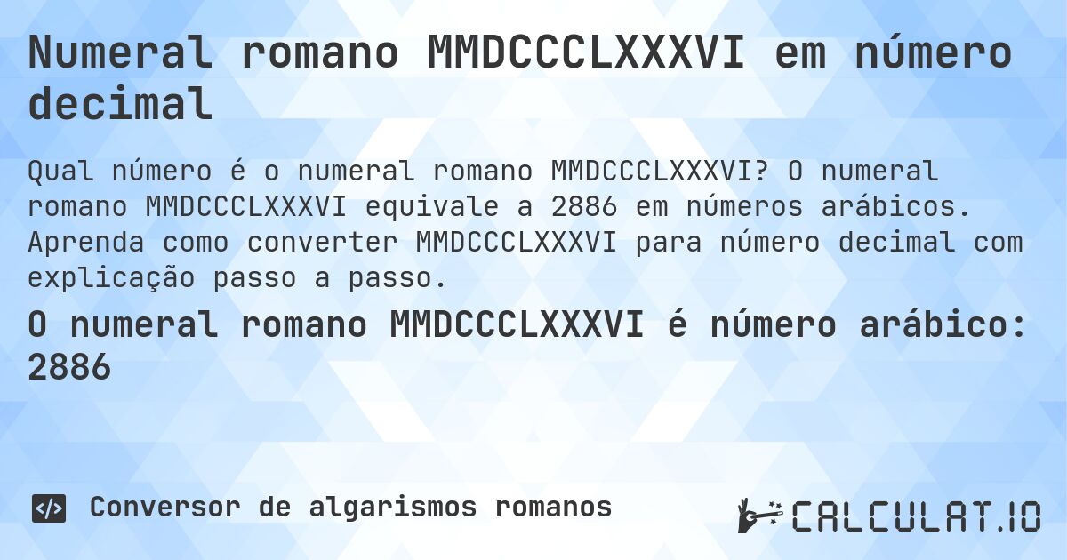 Numeral romano MMDCCCLXXXVI em número decimal. O numeral romano MMDCCCLXXXVI equivale a 2886 em números arábicos. Aprenda como converter MMDCCCLXXXVI para número decimal com explicação passo a passo.