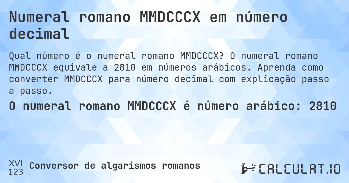 Numeral romano MMDCCCX em número decimal. O numeral romano MMDCCCX equivale a 2810 em números arábicos. Aprenda como converter MMDCCCX para número decimal com explicação passo a passo.