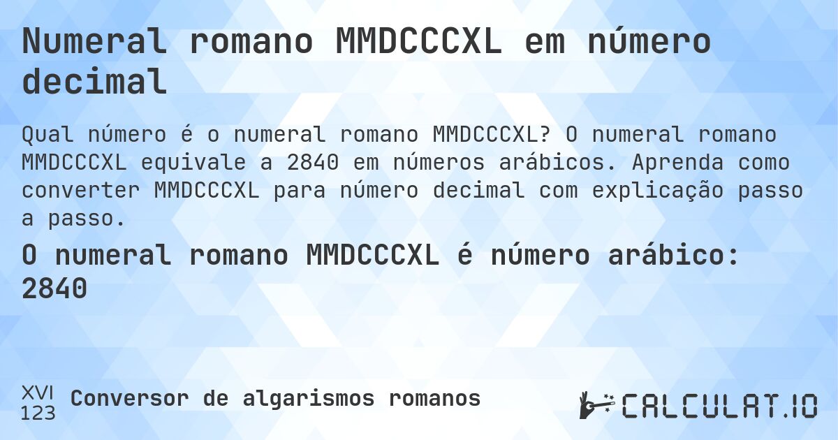 Numeral romano MMDCCCXL em número decimal. O numeral romano MMDCCCXL equivale a 2840 em números arábicos. Aprenda como converter MMDCCCXL para número decimal com explicação passo a passo.