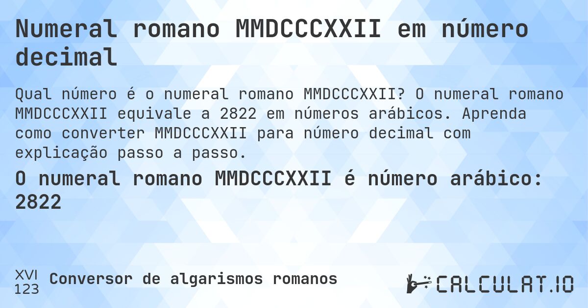 Numeral romano MMDCCCXXII em número decimal. O numeral romano MMDCCCXXII equivale a 2822 em números arábicos. Aprenda como converter MMDCCCXXII para número decimal com explicação passo a passo.