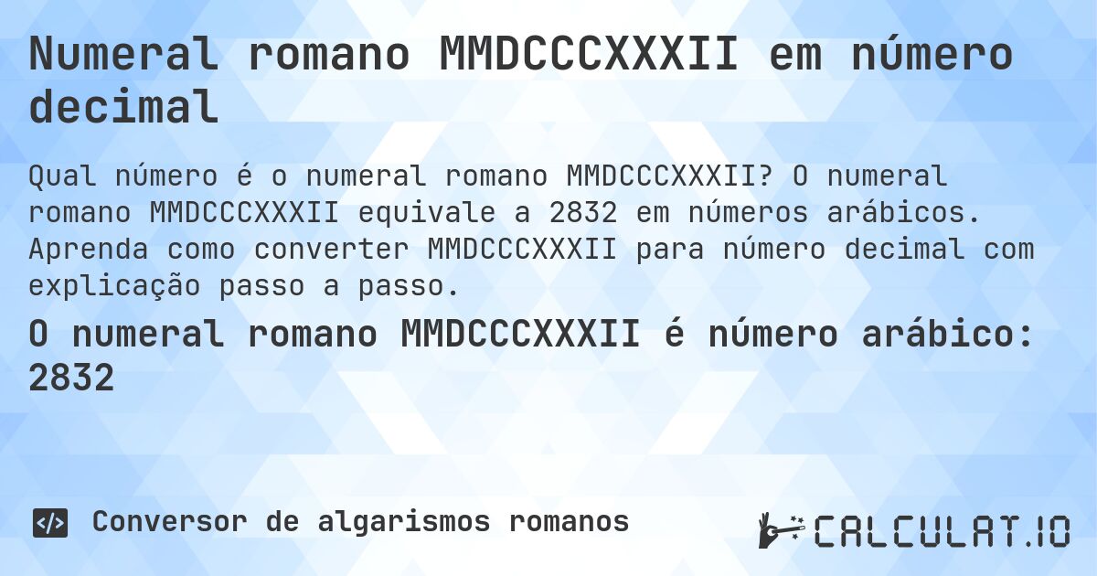Numeral romano MMDCCCXXXII em número decimal. O numeral romano MMDCCCXXXII equivale a 2832 em números arábicos. Aprenda como converter MMDCCCXXXII para número decimal com explicação passo a passo.