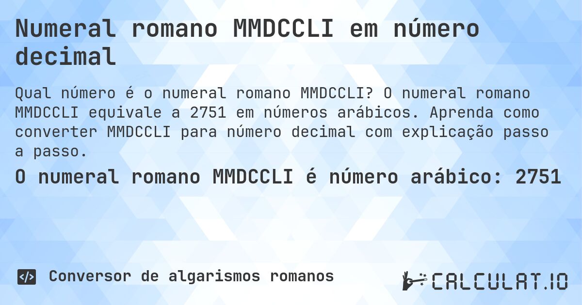 Numeral romano MMDCCLI em número decimal. O numeral romano MMDCCLI equivale a 2751 em números arábicos. Aprenda como converter MMDCCLI para número decimal com explicação passo a passo.