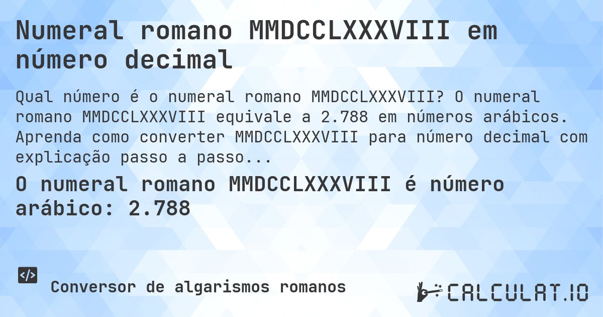 Numeral romano MMDCCLXXXVIII em número decimal. O numeral romano MMDCCLXXXVIII equivale a 2.788 em números arábicos. Aprenda como converter MMDCCLXXXVIII para número decimal com explicação passo a passo.
