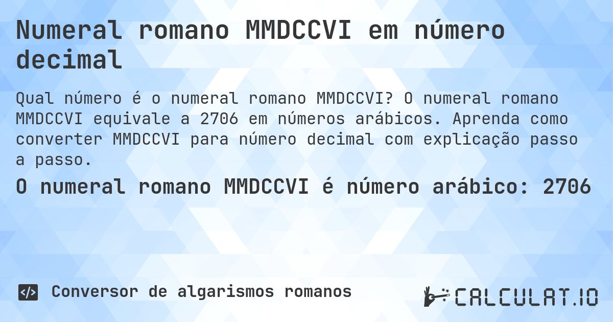 Numeral romano MMDCCVI em número decimal. O numeral romano MMDCCVI equivale a 2706 em números arábicos. Aprenda como converter MMDCCVI para número decimal com explicação passo a passo.