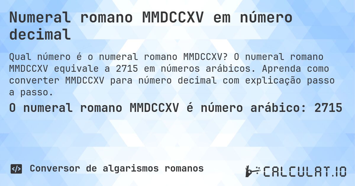 Numeral romano MMDCCXV em número decimal. O numeral romano MMDCCXV equivale a 2715 em números arábicos. Aprenda como converter MMDCCXV para número decimal com explicação passo a passo.