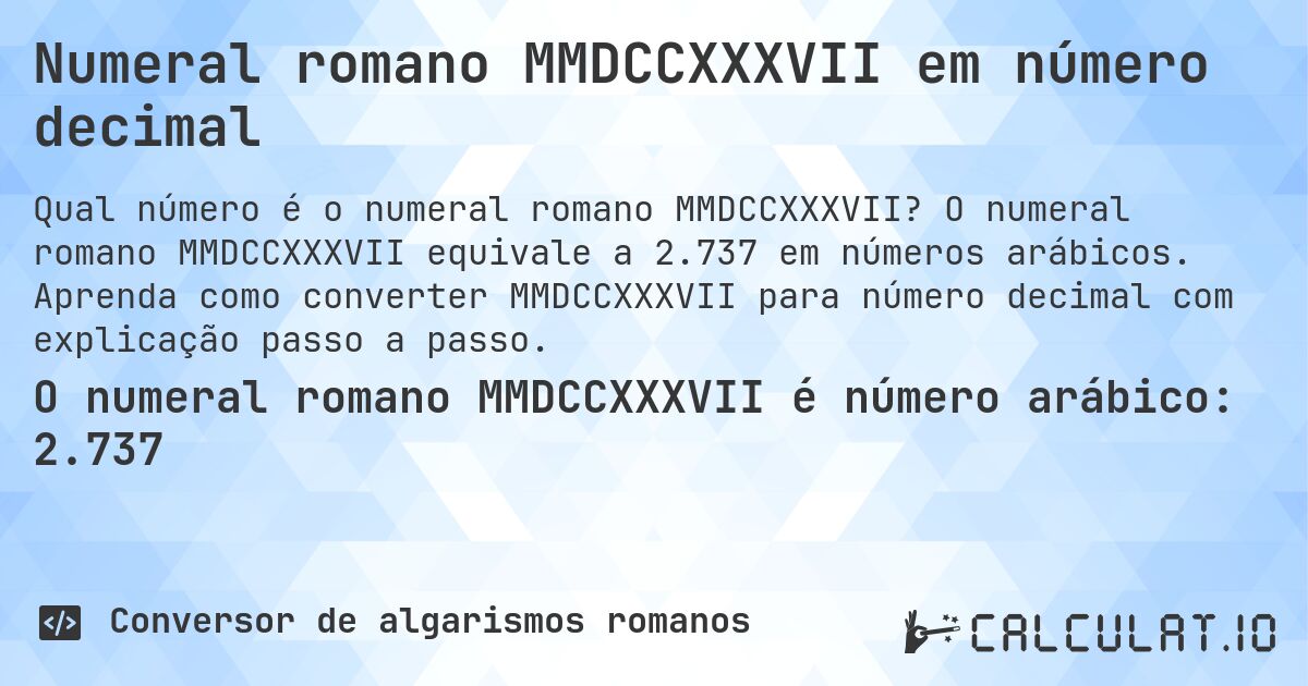 Numeral romano MMDCCXXXVII em número decimal. O numeral romano MMDCCXXXVII equivale a 2.737 em números arábicos. Aprenda como converter MMDCCXXXVII para número decimal com explicação passo a passo.