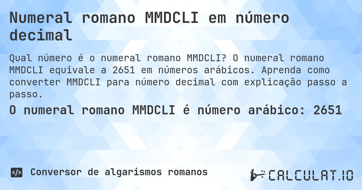 Numeral romano MMDCLI em número decimal. O numeral romano MMDCLI equivale a 2651 em números arábicos. Aprenda como converter MMDCLI para número decimal com explicação passo a passo.
