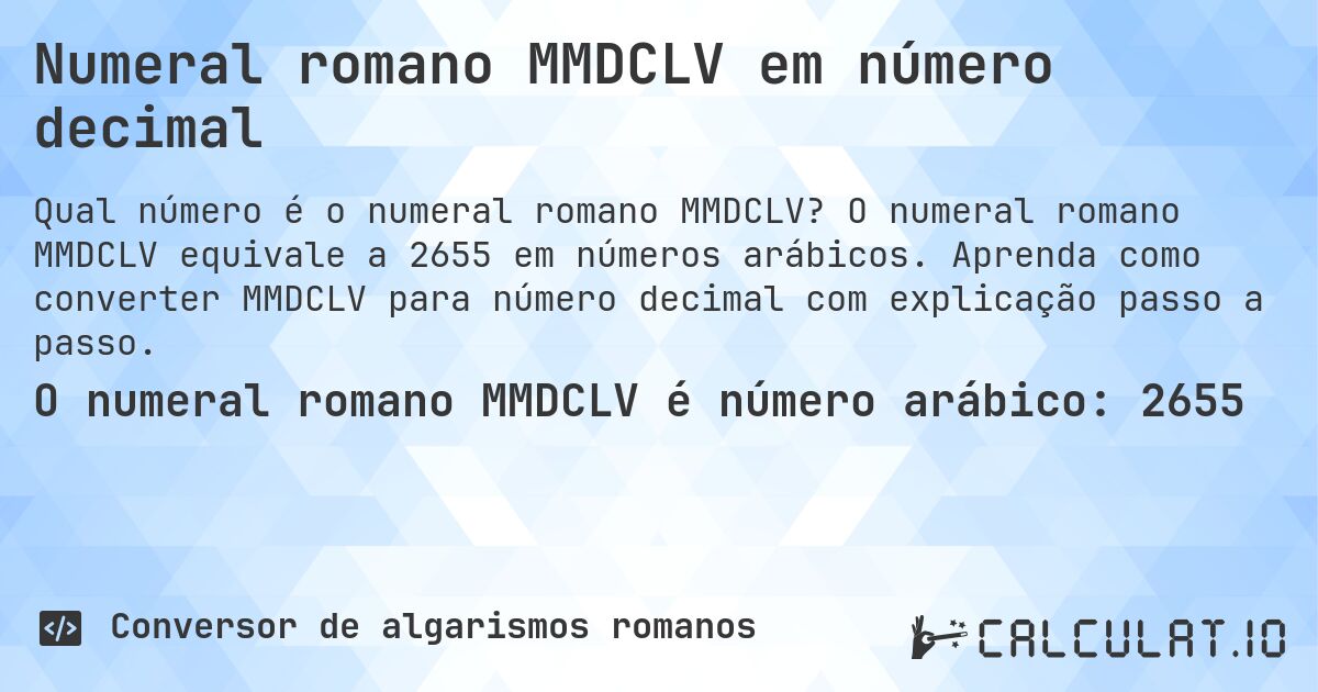 Numeral romano MMDCLV em número decimal. O numeral romano MMDCLV equivale a 2655 em números arábicos. Aprenda como converter MMDCLV para número decimal com explicação passo a passo.