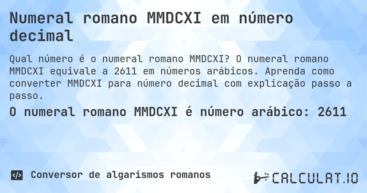 Numeral romano MMDCXI em número decimal. O numeral romano MMDCXI equivale a 2611 em números arábicos. Aprenda como converter MMDCXI para número decimal com explicação passo a passo.