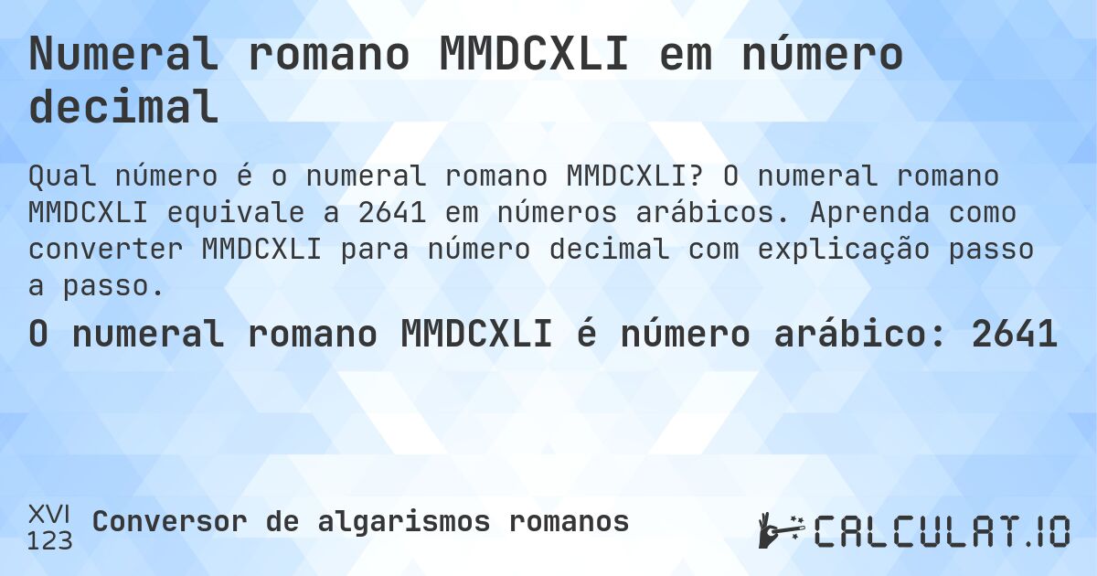 Numeral romano MMDCXLI em número decimal. O numeral romano MMDCXLI equivale a 2641 em números arábicos. Aprenda como converter MMDCXLI para número decimal com explicação passo a passo.