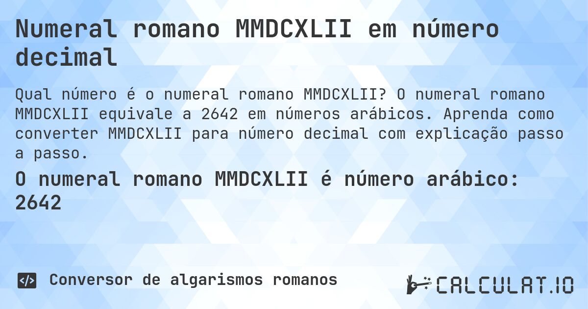 Numeral romano MMDCXLII em número decimal. O numeral romano MMDCXLII equivale a 2642 em números arábicos. Aprenda como converter MMDCXLII para número decimal com explicação passo a passo.