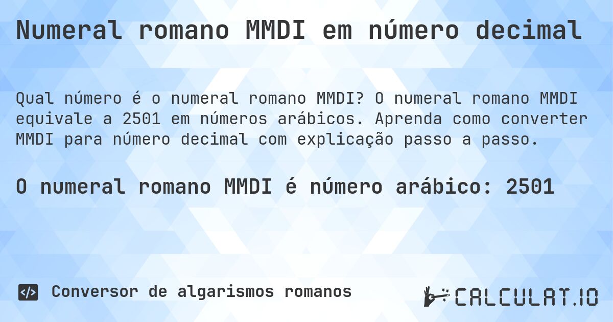 Numeral romano MMDI em número decimal. O numeral romano MMDI equivale a 2501 em números arábicos. Aprenda como converter MMDI para número decimal com explicação passo a passo.