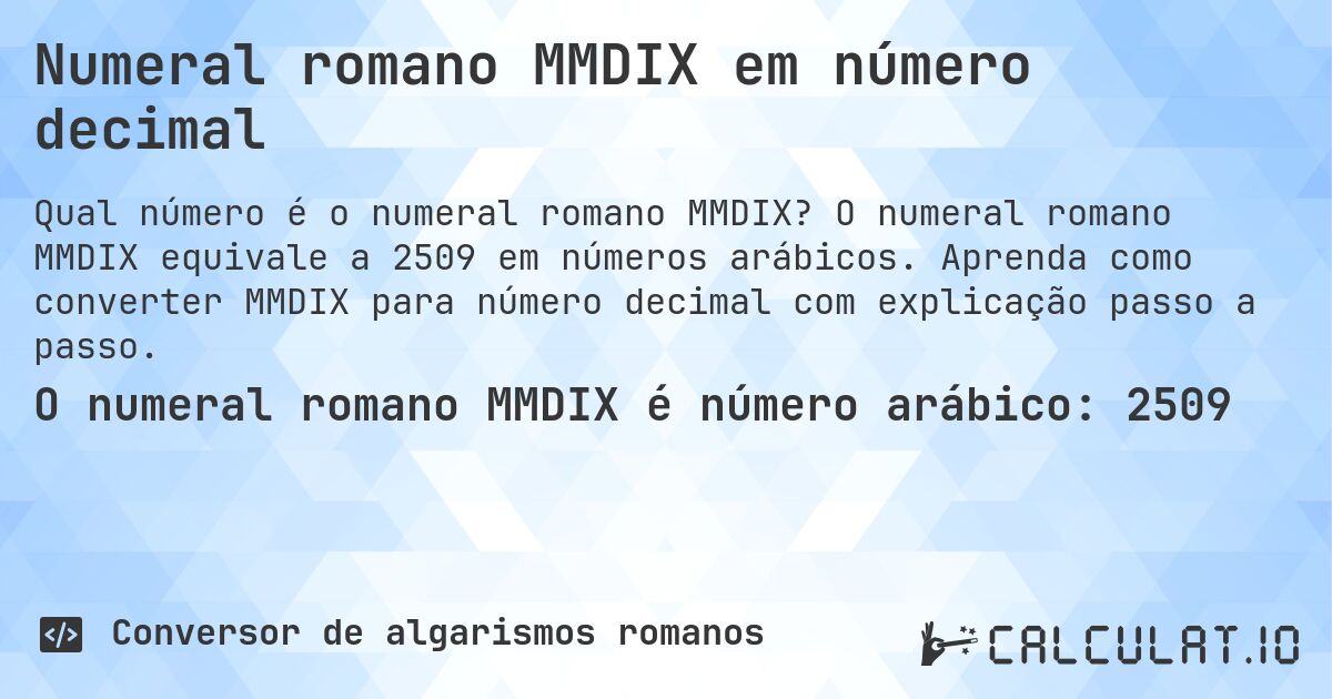 Numeral romano MMDIX em número decimal. O numeral romano MMDIX equivale a 2509 em números arábicos. Aprenda como converter MMDIX para número decimal com explicação passo a passo.