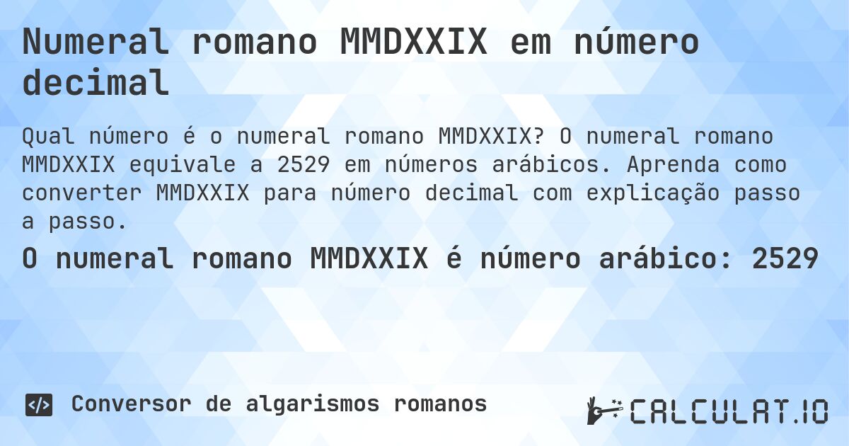 Numeral romano MMDXXIX em número decimal. O numeral romano MMDXXIX equivale a 2529 em números arábicos. Aprenda como converter MMDXXIX para número decimal com explicação passo a passo.
