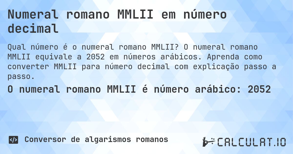 Numeral romano MMLII em número decimal. O numeral romano MMLII equivale a 2052 em números arábicos. Aprenda como converter MMLII para número decimal com explicação passo a passo.