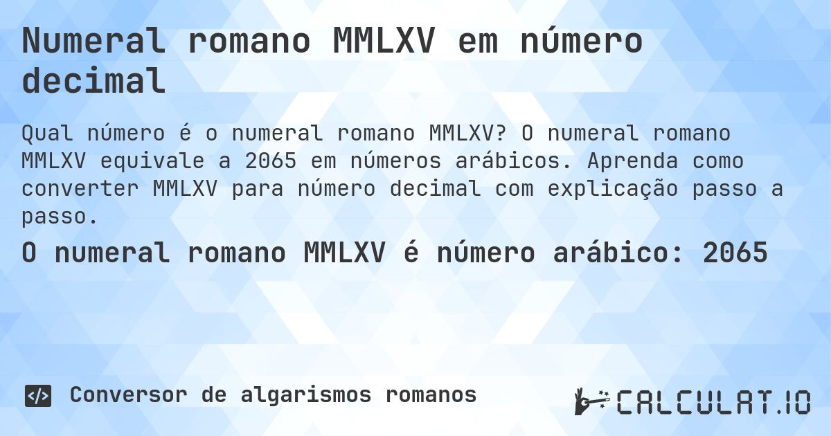Numeral romano MMLXV em número decimal. O numeral romano MMLXV equivale a 2065 em números arábicos. Aprenda como converter MMLXV para número decimal com explicação passo a passo.