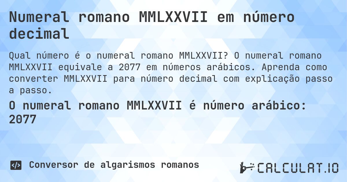 Numeral romano MMLXXVII em número decimal. O numeral romano MMLXXVII equivale a 2077 em números arábicos. Aprenda como converter MMLXXVII para número decimal com explicação passo a passo.