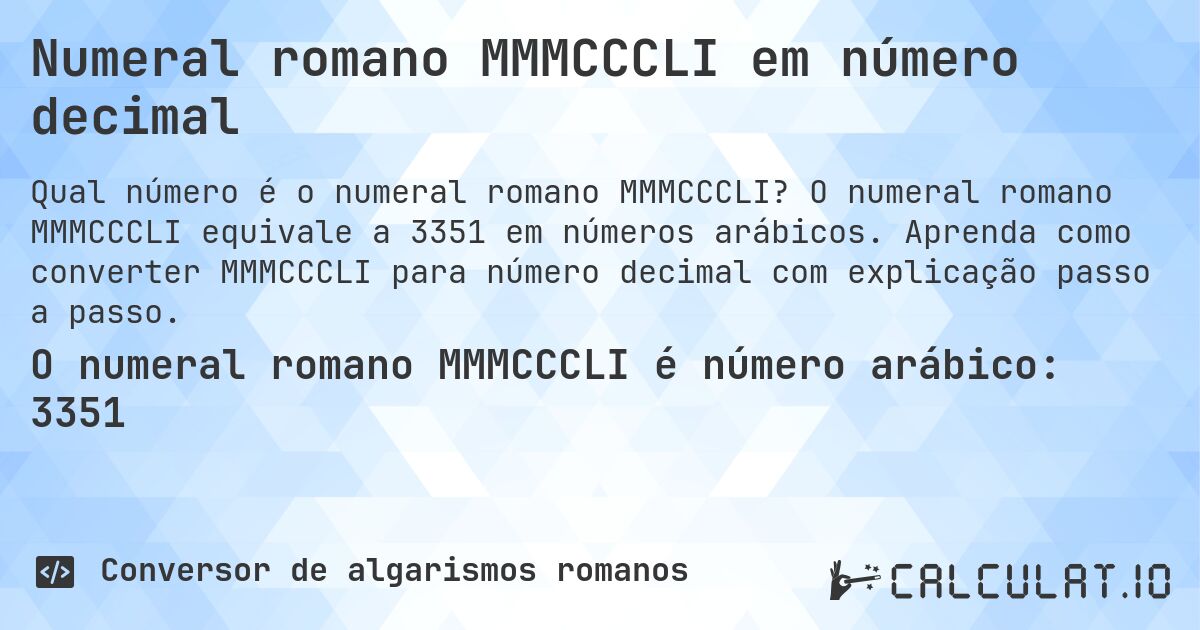 Numeral romano MMMCCCLI em número decimal. O numeral romano MMMCCCLI equivale a 3351 em números arábicos. Aprenda como converter MMMCCCLI para número decimal com explicação passo a passo.