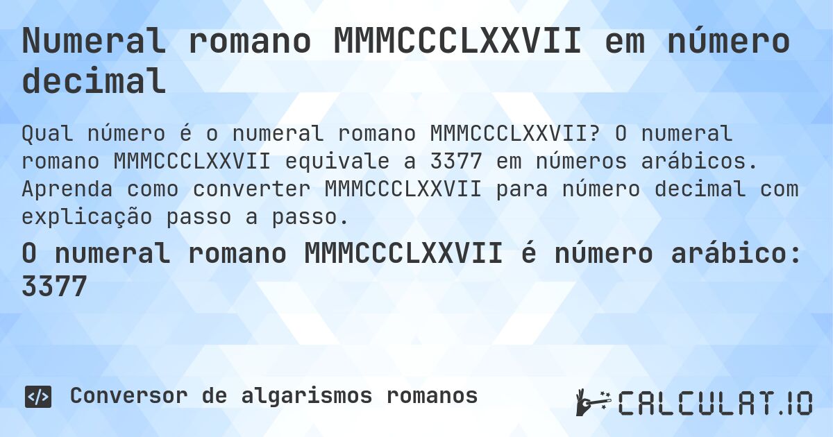 Numeral romano MMMCCCLXXVII em número decimal. O numeral romano MMMCCCLXXVII equivale a 3377 em números arábicos. Aprenda como converter MMMCCCLXXVII para número decimal com explicação passo a passo.