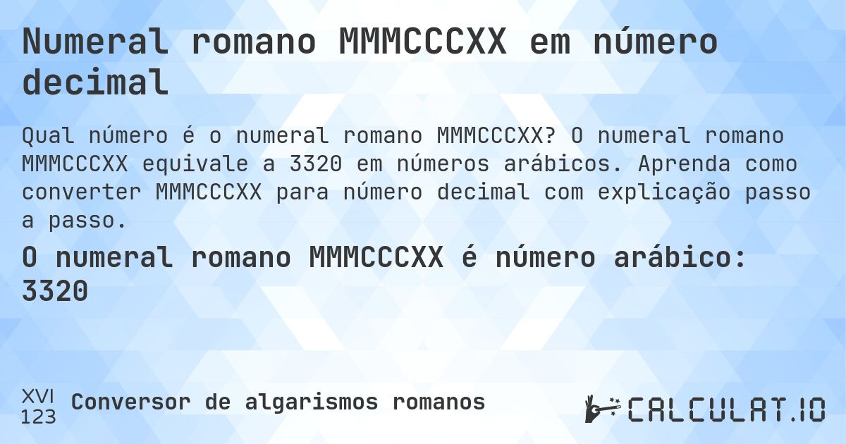 Numeral romano MMMCCCXX em número decimal. O numeral romano MMMCCCXX equivale a 3320 em números arábicos. Aprenda como converter MMMCCCXX para número decimal com explicação passo a passo.