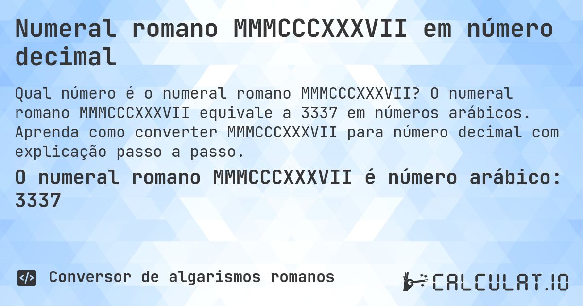 Numeral romano MMMCCCXXXVII em número decimal. O numeral romano MMMCCCXXXVII equivale a 3337 em números arábicos. Aprenda como converter MMMCCCXXXVII para número decimal com explicação passo a passo.