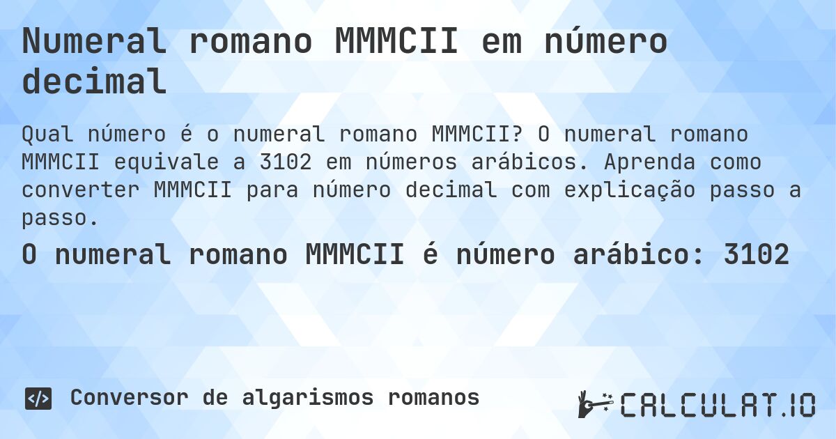 Numeral romano MMMCII em número decimal. O numeral romano MMMCII equivale a 3102 em números arábicos. Aprenda como converter MMMCII para número decimal com explicação passo a passo.