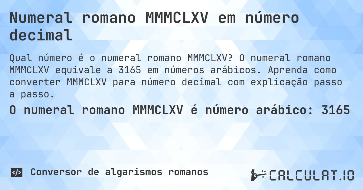 Numeral romano MMMCLXV em número decimal. O numeral romano MMMCLXV equivale a 3165 em números arábicos. Aprenda como converter MMMCLXV para número decimal com explicação passo a passo.