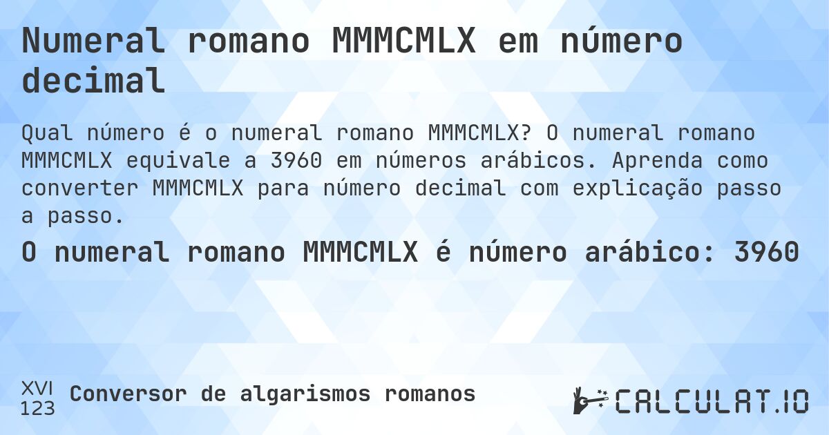 Numeral romano MMMCMLX em número decimal. O numeral romano MMMCMLX equivale a 3960 em números arábicos. Aprenda como converter MMMCMLX para número decimal com explicação passo a passo.