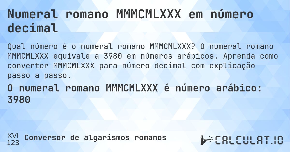 Numeral romano MMMCMLXXX em número decimal. O numeral romano MMMCMLXXX equivale a 3980 em números arábicos. Aprenda como converter MMMCMLXXX para número decimal com explicação passo a passo.
