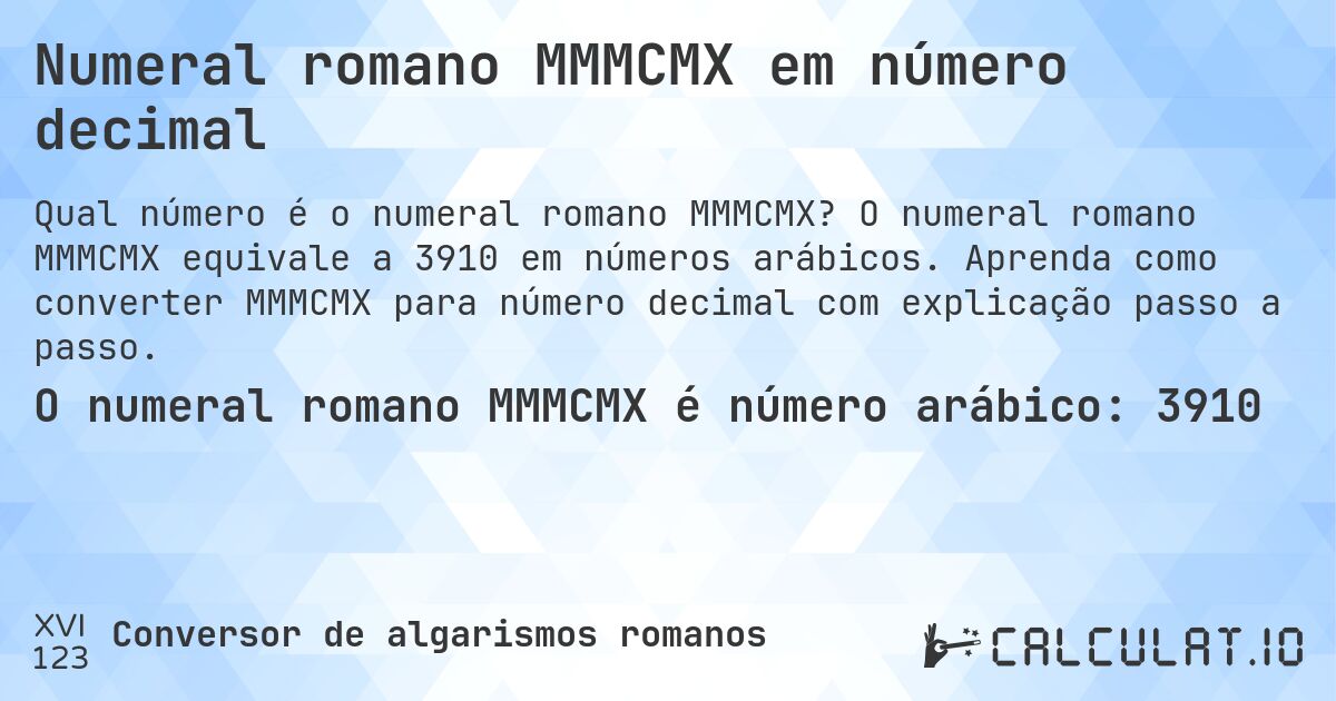 Numeral romano MMMCMX em número decimal. O numeral romano MMMCMX equivale a 3910 em números arábicos. Aprenda como converter MMMCMX para número decimal com explicação passo a passo.