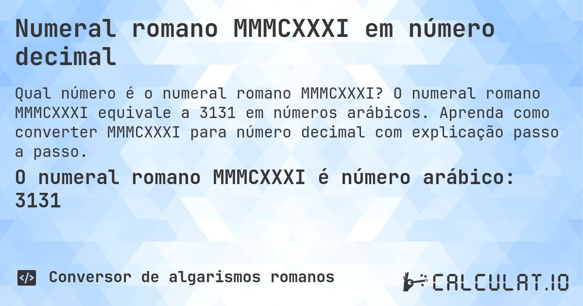 Numeral romano MMMCXXXI em número decimal. O numeral romano MMMCXXXI equivale a 3131 em números arábicos. Aprenda como converter MMMCXXXI para número decimal com explicação passo a passo.