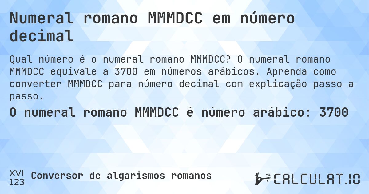 Numeral romano MMMDCC em número decimal. O numeral romano MMMDCC equivale a 3700 em números arábicos. Aprenda como converter MMMDCC para número decimal com explicação passo a passo.