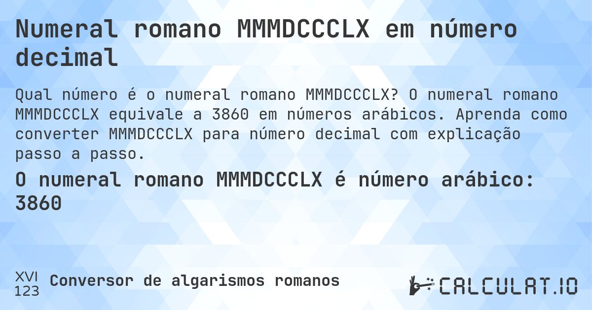 Numeral romano MMMDCCCLX em número decimal. O numeral romano MMMDCCCLX equivale a 3860 em números arábicos. Aprenda como converter MMMDCCCLX para número decimal com explicação passo a passo.