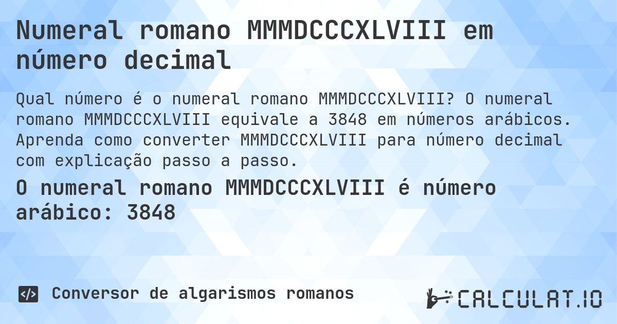 Numeral romano MMMDCCCXLVIII em número decimal. O numeral romano MMMDCCCXLVIII equivale a 3848 em números arábicos. Aprenda como converter MMMDCCCXLVIII para número decimal com explicação passo a passo.
